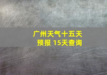 广州天气十五天预报 15天查询